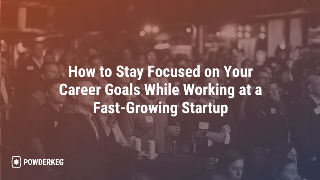How to Stay Focused on Your Career Goals While Working at a Fast-Growing Startup