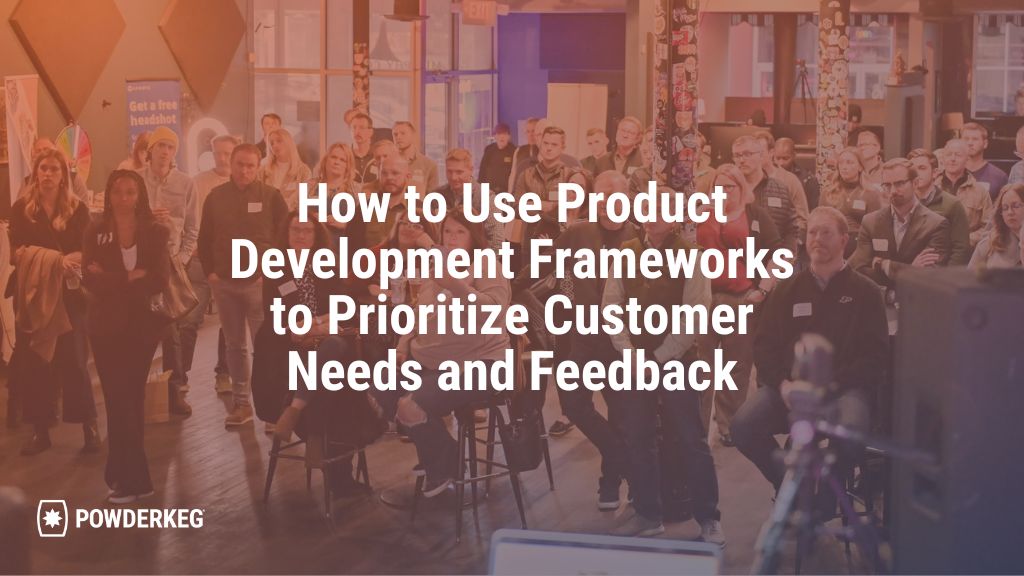 How to Use Product Development Frameworks to Prioritize Customer Needs and Feedback