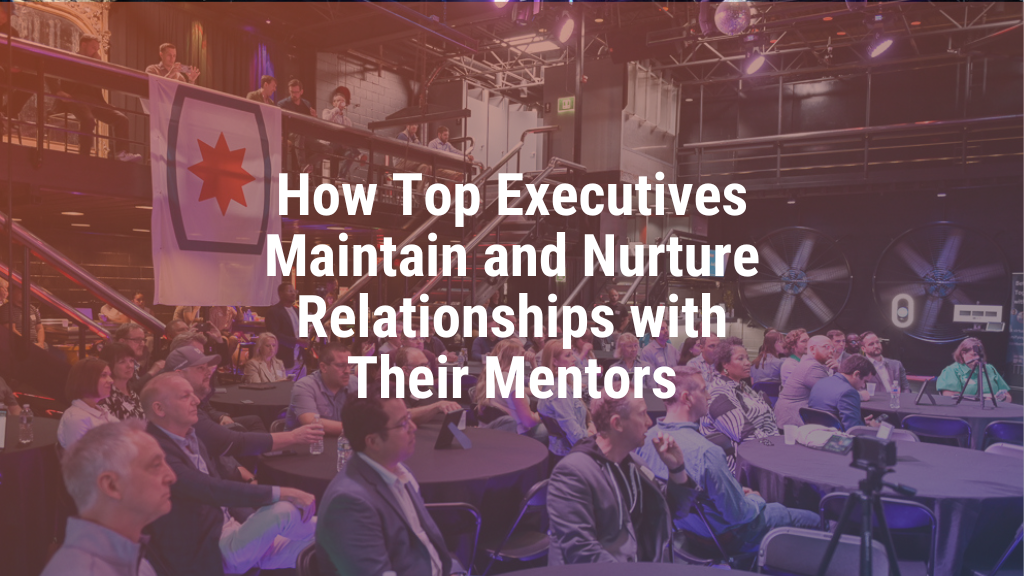 How Top Executives Maintain and Nurture Relationships with Their Mentors